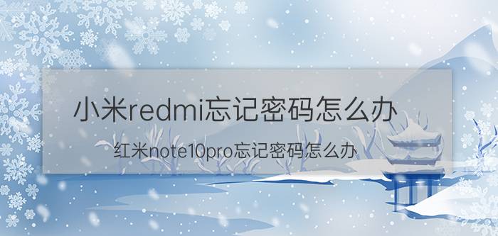 小米redmi忘记密码怎么办 红米note10pro忘记密码怎么办？